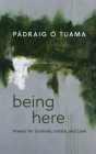 Being Here: Prayers for Curiosity, Justice, and Love By Pádraig Ó. Tuama Cover Image