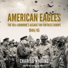 American Eagles: The 101st Airborne's Assault on Fortress Europe 1944/45 By Charles Whiting, Dallas Britt (Read by) Cover Image