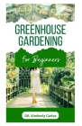 Greenhouse Gardening: Learn Self Sufficiency Tips for Growing Organic Fruits, Vegetables and Herbs All Year for Sustainability Cover Image