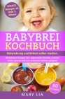 Babybrei Kochbuch: Babynahrung und Beikost selber machen. 80 Babybrei Rezepte inkl. vegetarische Rezepte, schnell, lecker, gesund und zum By Mary Lia Cover Image