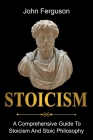 Stoicism: A Comprehensive Guide To Stoicism and Stoic Philosophy By John Ferguson Cover Image