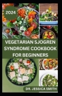 Vegetarian Sjogren Syndrome Cookbook for Beginners: Approved Plant-based Recipes to Boost Immune, Manage Inflammation and Further Occurrences Cover Image