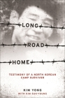Long Road Home: Testimony of a North Korean Camp Survivor By Yong Kim, Suk-Young Kim (With) Cover Image