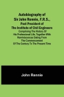Autobiography of Sir John Rennie, F.R.S., Past President of the Institute of Civil Engineers; Comprising the history of his professional life, togethe By John Rennie Cover Image