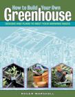 How to Build Your Own Greenhouse: Designs and Plans to Meet Your Growing Needs By Roger Marshall Cover Image