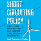 Short Circuiting Policy: Interest Groups and the Battle Over Clean Energy and Climate Policy in the American States By Leah Cardamore Stokes, Teri Schnaubelt (Read by) Cover Image