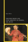Theatre Props and Civic Identity in Athens, 458-405 BC By Rosie Wyles Cover Image