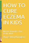How to Cure Eczema in Kids: Miracle Remedies That Really Work By Anne Worthington Cover Image