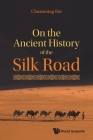 On the Ancient History of the Silk Road By Chuanming Rui Cover Image