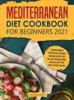 Mediterranean Diet Cookbook for Beginners 2021: Discover Some of the Healthiest and Most Delicious Recipes that Will Help You Lose Weight and Kick-Sta Cover Image