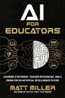 AI for Educators: Learning Strategies, Teacher Efficiencies, and a Vision for an Artificial Intelligence Future By Matt Miller Cover Image