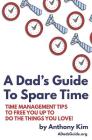A Dad's Guide to Spare Time: Time Management Tips to Free You Up to Do the Things You Love! By Anthony Kim Cover Image