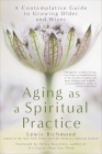 Aging as a Spiritual Practice: A Contemplative Guide to Growing Older and Wiser By Lewis Richmond Cover Image