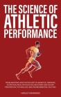 The Science of Athletic Performance: From Anatomy and Physiology to Genetics, Training, Nutrition, PEDs, Psychology, Recovery and Injury Prevention, T By Hadley Mannings Cover Image
