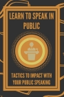 Learn to Speak in Public: Tactics to Impact with Your Public Speaking By Mentes Libres Cover Image