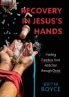 Recovery in Jesus's Hands: Finding Freedom from Addiction through Christ By Britni Boyce Cover Image