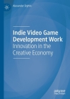 Indie Video Game Development Work: Innovation in the Creative Economy By Alexander Styhre Cover Image