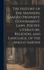 The History of the Manners, Landed Property, Government, Laws, Poetry, Literature, Religion, and Language, of the Anglo-Saxons Cover Image