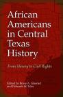 African Americans in Central Texas History: From Slavery to Civil Rights By Bruce A. Glasrud (Editor), Deborah M. Liles (Editor), E. Joe Brackner, Jr. (Contributions by), Sherilyn Brandenstein (Contributions by), Donaly E. Brice (Contributions by), William Dean Carrigan (Contributions by), Karen Kossie-Chernyshev (Contributions by), Martin Kuhlmann (Contributions by), Billy Bob Lightfoot (Contributions by), Ronald E. Marcello (Contributions by), James T. Matthews (Contributions by), Donald G. Nieman (Contributions by), Neil G. Sapper (Contributions by), Rebecca Sharpless (Contributions by), James Sorelle (Contributions by), Keith J. Volanto (Contributions by) Cover Image