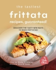 The Tastiest Frittata Recipes, Guaranteed!: Discover the Tasty New Ways to Make Frittatas! By Rola Oliver Cover Image