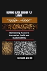 Rearing Black Soldier Fly Larvae: Harnessing Nature's Larvae for Profit and Sustainability By Nathan T. Walter Cover Image