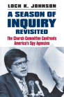 A Season of Inquiry Revisited: The Church Committee Confronts America's Spy Agencies By Loch K. Johnson Cover Image