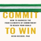 Commit to Win Lib/E: How to Harness the Four Elements of Commitment to Reach Your Goals By Heidi Reeder, Heidi Reeder (Read by) Cover Image
