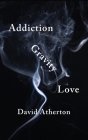 Addiction, Gravity, Love: Discovering Hope and Success in Recovery By David Atherton Cover Image