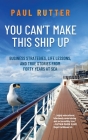 You Can't Make This Ship Up: Business Strategies, Life Lessons, and True Stories from Forty Years at Sea By Paul Rutter Cover Image