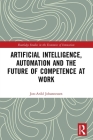 Artificial Intelligence, Automation and the Future of Competence at Work By Jon-Arild Johannessen Cover Image