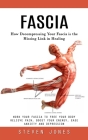 Fascia: How Decompressing Your Fascia is the Missing Link in Healing (Work Your Fascia to Free Your Body Relieve Pain, Boost Y By Steven Jones Cover Image