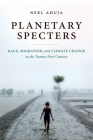Planetary Specters: Race, Migration, and Climate Change in the Twenty-First Century By Neel Ahuja Cover Image