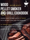 Wood Pellet Smoker And Grill Cookbook: Learn How To BBQ Like A Pit Boss With Secret Tips And Techniques. 211 Irresistible Recipes Let You Wow Neighbor Cover Image