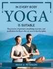 In Every Body Yoga Is Suitable: The practice of postures, breathing exercises, and meditation for those who are new to the discipline By Hugo a Peterson Cover Image