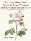 Wall Art Made Easy: Ready to Frame Vintage Redouté Rose Prints Vol 3: 30 Beautiful Illustrations to Transform Your Home By Barbara Ann Kirby Cover Image