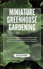 Miniature Greenhouse Gardening: A Gardener's Guide To Growing Miniature Edens At Home: Unveiling The Secrets Of Successful Miniature Greenhouse Garden Cover Image
