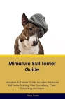 Miniature Bull Terrier Guide Miniature Bull Terrier Guide Includes: Miniature Bull Terrier Training, Diet, Socializing, Care, Grooming, Breeding and M By Harry Tucker Cover Image