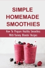 Simple Homemade Smoothies: How To Prepare Healthy Smoothies With Yummy Blender Recipes: Benefits Of Smoothies By Susana Kindschuh Cover Image