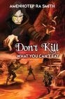 Don't Kill What You Can't Eat By Amenhotep Ra Smith Cover Image