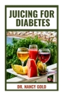 Juicing for Diabetes: Quick and Easy Diabetes Juicing Recipes to Prevent and reverse the Disease By Nancy Gold Cover Image