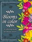 Blooms in color: A Coloring Book for Flower Lovers with 100 Beautiful Relaxing Floral Designs in Large Print for Stress-Relieving Mindf Cover Image