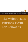 The Welfare State: Pensions, Health, and Education (Collected Works of Arthur Seldon #6) By Arthur Seldon, Colin Robinson (Editor) Cover Image