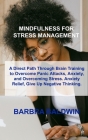 Mindfulness for Stress Management: A Direct Path Through Brain Training to Overcome Panic Attacks, Anxiety, and Overcoming Stress. Anxiety Relief, Giv By Barbra Baldwin Cover Image
