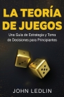 La Teoría de Juegos: Una Guía de Estrategia y Toma de Decisiones para Principiantes Cover Image