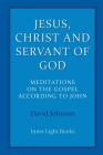 Jesus, Christ and Servant of God: Meditations on the Gospel Accordiong to John By David Johnson Cover Image