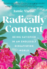 Radically Content: Being Satisfied in an Endlessly Dissatisfied World By Jamie Varon Cover Image