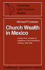 Church Wealth in Mexico: A Study of the 'Juzgado de Capellanias' in the Archbishopric of Mexico 1800 1856 (Cambridge Latin American Studies #2) By Michael P. Costeloe Cover Image