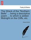 The Wreck of the Northern Belle ... Being a Descriptive Poem ... to Which Is Added: Midnight on the Cliffs, Etc. By Edward Burton Cover Image