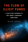 The Flow of Illicit Funds: A Case Study Approach to Anti-Money Laundering Compliance By Ola M. Tucker Cover Image
