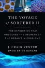 The Voyage of Sorcerer II: The Expedition That Unlocked the Secrets of the Ocean's Microbiome By J. Craig Venter, David Ewing Duncan, Erling Norrby (Foreword by) Cover Image